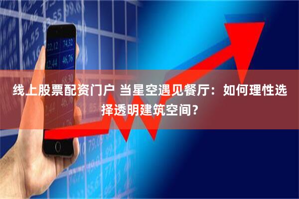 线上股票配资门户 当星空遇见餐厅：如何理性选择透明建筑空间？